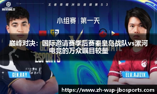 巅峰对决：国际邀请赛季后赛秦皇岛战队vs漯河电竞的万众瞩目较量