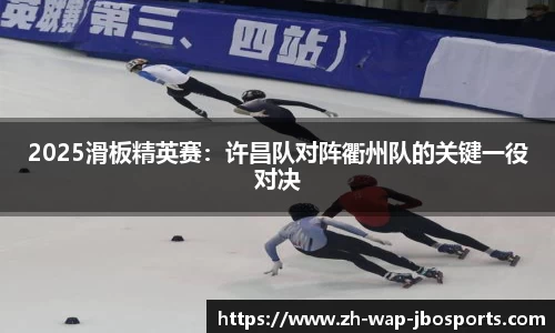 2025滑板精英赛：许昌队对阵衢州队的关键一役对决
