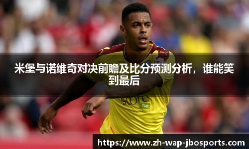 米堡与诺维奇对决前瞻及比分预测分析，谁能笑到最后